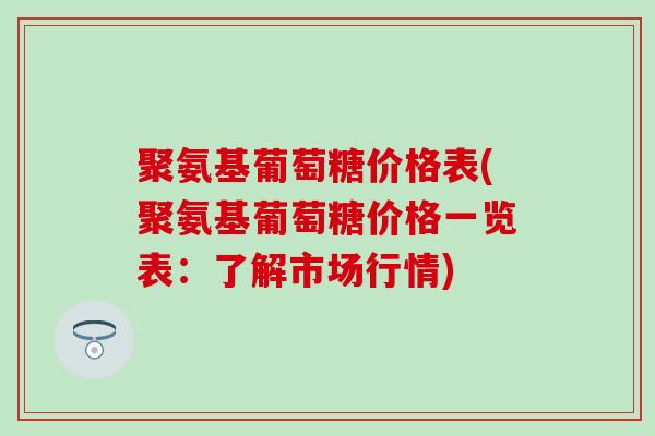 聚氨基葡萄糖价格表(聚氨基葡萄糖价格一览表：了解市场行情)