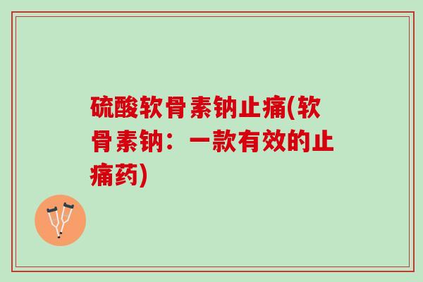 硫酸软骨素钠(软骨素钠:一款有效的药) 硫酸软骨素钠(软骨素钠:一款有效的药)