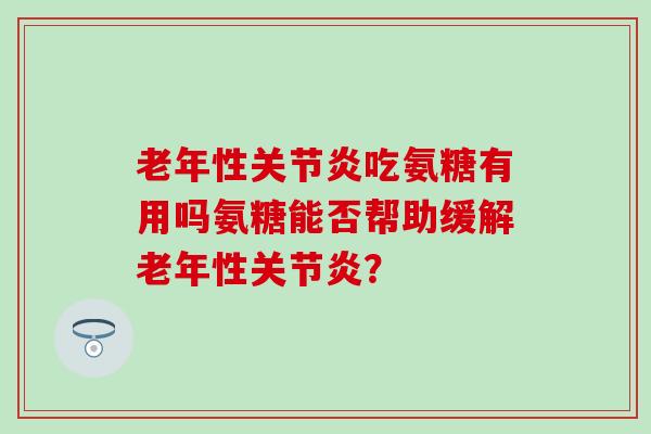 老年性吃氨糖有用吗氨糖能否帮助缓解老年性？