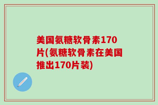 美国氨糖软骨素170片(氨糖软骨素在美国推出170片装)