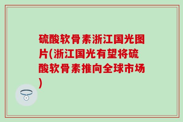 硫酸软骨素浙江国光图片(浙江国光有望将硫酸软骨素推向全球市场) 硫酸软骨素浙江国光图片(浙江国光有望将硫酸软骨素推向全球市场)