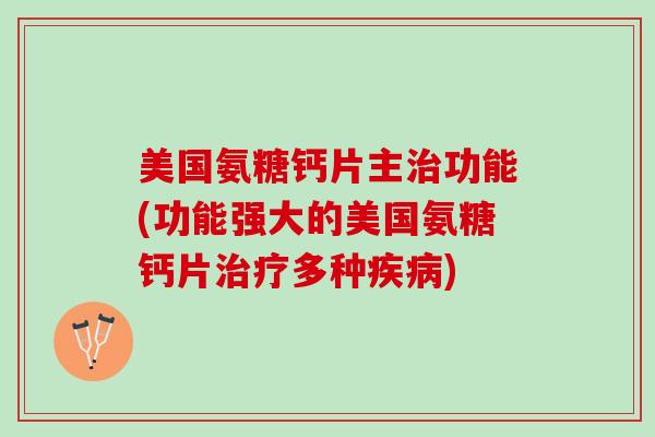 美国氨糖钙片主治功能(功能强大的美国氨糖钙片治疗多种疾病)