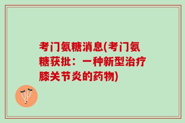 考门氨糖消息(考门氨糖获批：一种新型治疗膝关节炎的药物)