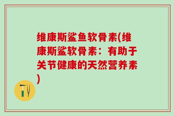 维康斯鲨鱼软骨素(维康斯鲨软骨素：有助于关节健康的天然营养素)