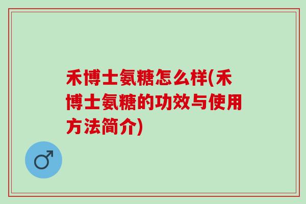 禾博士氨糖怎么样(禾博士氨糖的功效与使用方法简介)