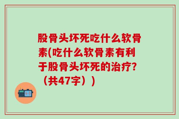 股骨头坏死吃什么软骨素(吃什么软骨素有利于股骨头坏死的治疗？（共47字）)
