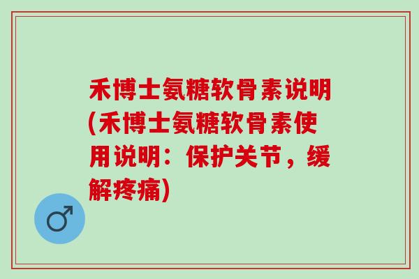 禾博士氨糖软骨素说明(禾博士氨糖软骨素使用说明：保护关节，缓解疼痛)