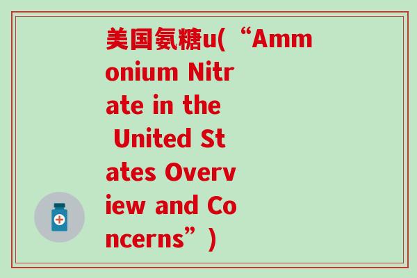 美国氨糖u(“Ammonium Nitrate in the United States Overview and Concerns”)