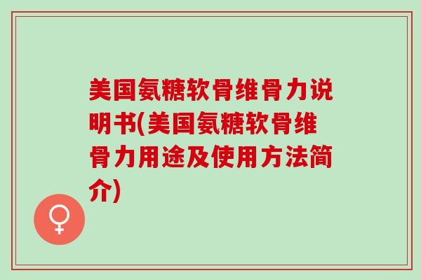 美国氨糖软骨维骨力说明书(美国氨糖软骨维骨力用途及使用方法简介)