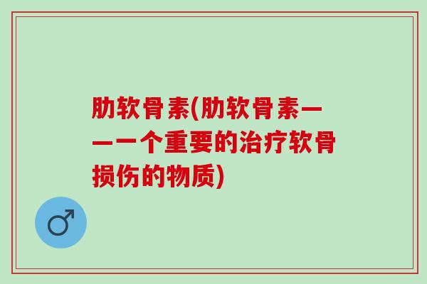 肋软骨素(肋软骨素——一个重要的治疗软骨损伤的物质)