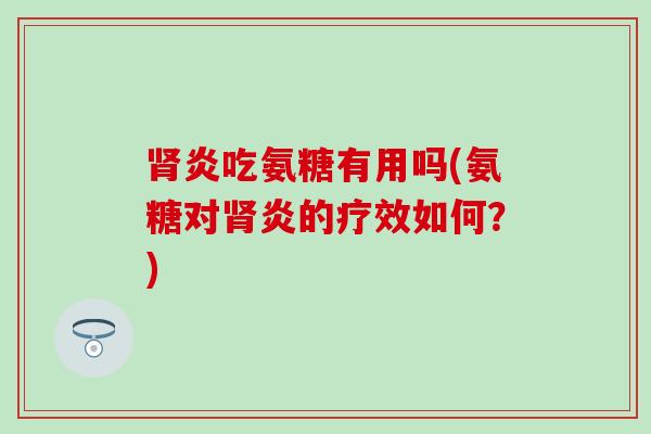 肾炎吃氨糖有用吗(氨糖对肾炎的疗效如何？)