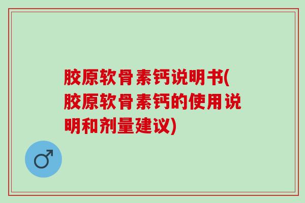胶原软骨素钙说明书(胶原软骨素钙的使用说明和剂量建议)