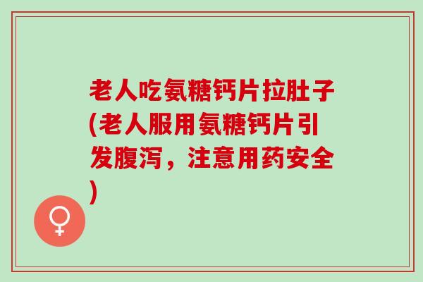 老人吃氨糖钙片拉肚子(老人服用氨糖钙片引发,注意用药安全) 老人吃氨糖钙片拉肚子(老人服用氨糖钙片引发,注意用药安全)