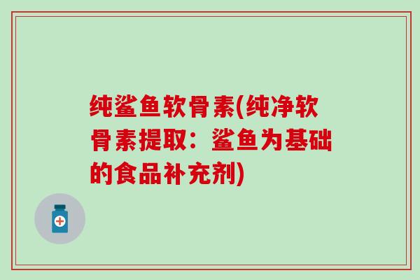 纯鲨鱼软骨素(纯净软骨素提取：鲨鱼为基础的食品补充剂)