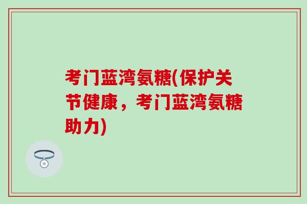 考门蓝湾氨糖(保护关节健康，考门蓝湾氨糖助力)
