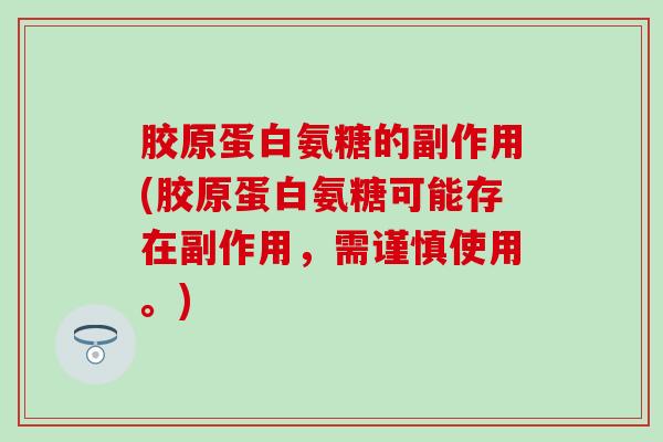 胶原蛋白氨糖的副作用(胶原蛋白氨糖可能存在副作用，需谨慎使用。)