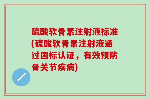 硫酸软骨素注射液标准(硫酸软骨素注射液通过国标认证，有效骨关节)