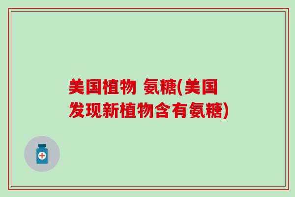 美国植物 氨糖(美国发现新植物含有氨糖)