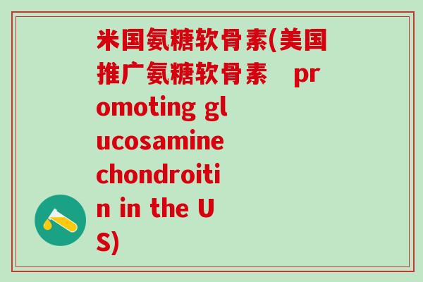 米国氨糖软骨素(美国推广氨糖软骨素　promoting glucosamine chondroitin in the US)