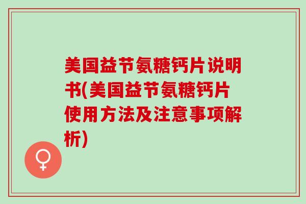 美国益节氨糖钙片说明书(美国益节氨糖钙片使用方法及注意事项解析)