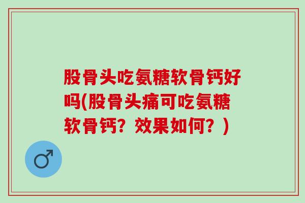 股骨头吃氨糖软骨钙好吗(股骨头痛可吃氨糖软骨钙？效果如何？)