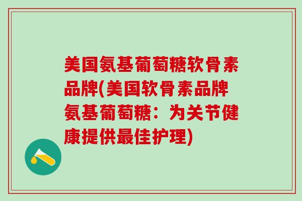 美国氨基葡萄糖软骨素品牌(美国软骨素品牌氨基葡萄糖：为关节健康提供最佳护理)