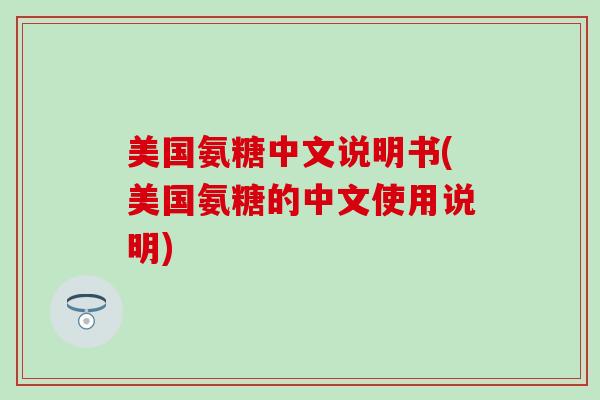 美国氨糖中文说明书(美国氨糖的中文使用说明)