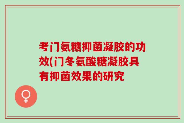 考门氨糖抑菌凝胶的功效(门冬氨酸糖凝胶具有抑菌效果的研究