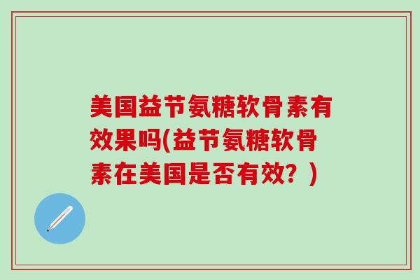 美国益节氨糖软骨素有效果吗(益节氨糖软骨素在美国是否有效？)