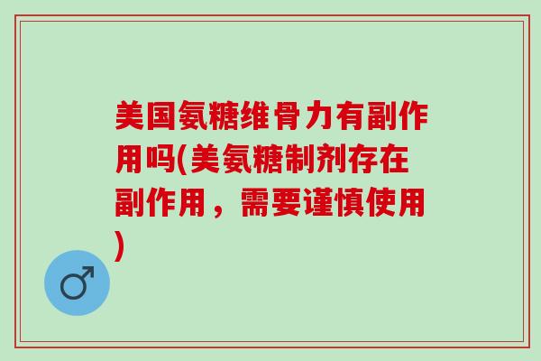 美国氨糖维骨力有副作用吗(美氨糖制剂存在副作用，需要谨慎使用)