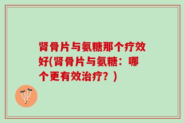 骨片与氨糖那个疗效好(骨片与氨糖：哪个更有效？)