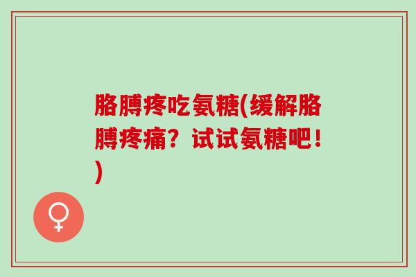 胳膊疼吃氨糖(缓解胳膊疼痛？试试氨糖吧！)