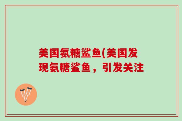 美国氨糖鲨鱼(美国发现氨糖鲨鱼，引发关注