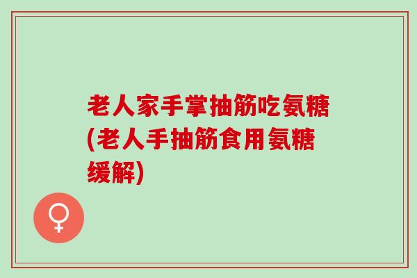 老人家手掌抽筋吃氨糖(老人手抽筋食用氨糖缓解)