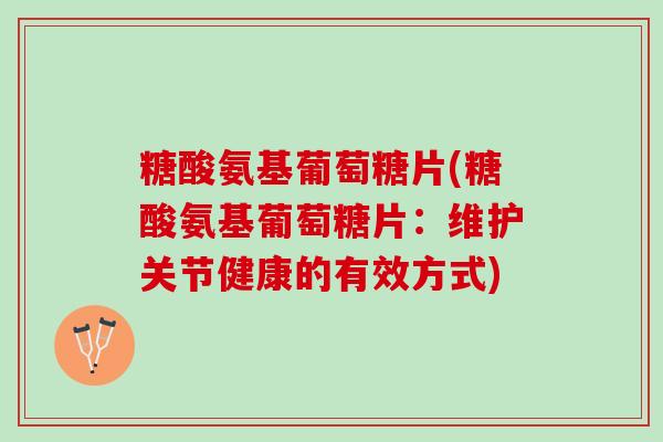 糖酸氨基葡萄糖片(糖酸氨基葡萄糖片：维护关节健康的有效方式)