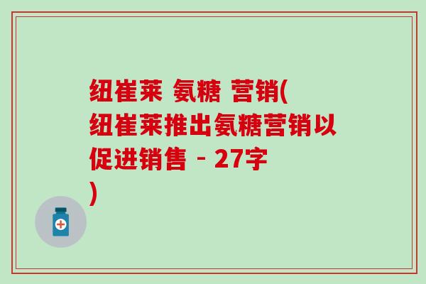 纽崔莱 氨糖 营销(纽崔莱推出氨糖营销以促进销售 - 27字)