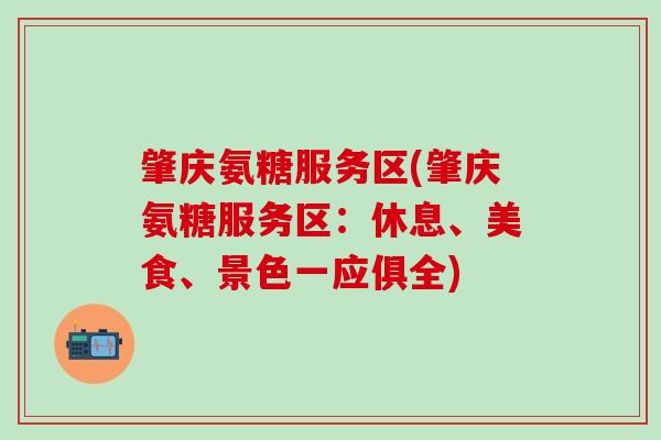 肇庆氨糖服务区(肇庆氨糖服务区：休息、美食、景色一应俱全)