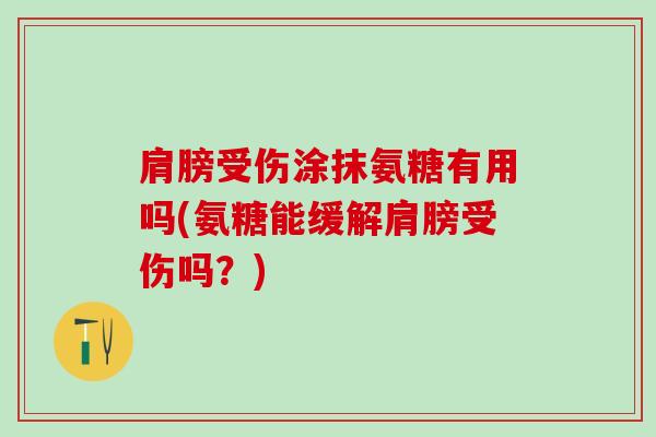 肩膀受伤涂抹氨糖有用吗(氨糖能缓解肩膀受伤吗?) 肩膀受伤涂抹氨糖有用吗(氨糖能缓解肩膀受伤吗?)