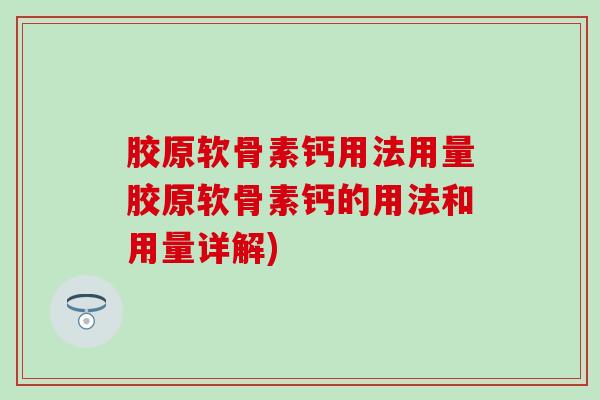 胶原软骨素钙用法用量胶原软骨素钙的用法和用量详解)