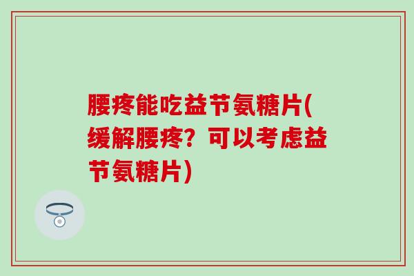 腰疼能吃益节氨糖片(缓解腰疼？可以考虑益节氨糖片)