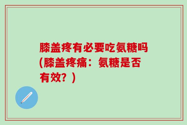 膝盖疼有必要吃氨糖吗(膝盖疼痛：氨糖是否有效？)