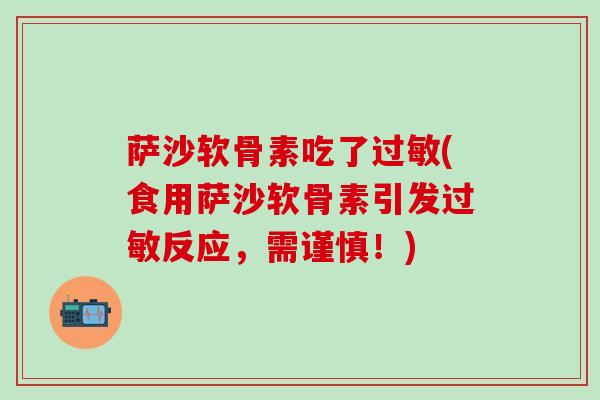 萨沙软骨素吃了过敏(食用萨沙软骨素引发过敏反应，需谨慎！)