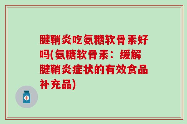 腱鞘炎吃氨糖软骨素好吗(氨糖软骨素：缓解腱鞘炎症状的有效食品补充品)