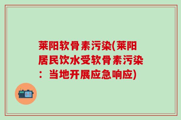 莱阳软骨素污染(莱阳居民饮水受软骨素污染：当地开展应急响应)