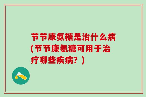 节节康氨糖是治什么病(节节康氨糖可用于治疗哪些疾病？)