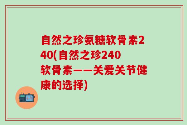 自然之珍氨糖软骨素240(自然之珍240软骨素——关爱关节健康的选择)