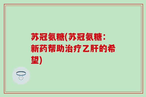 苏冠氨糖(苏冠氨糖:新药帮助的希望) 苏冠氨糖(苏冠氨糖:新药帮助的希望)