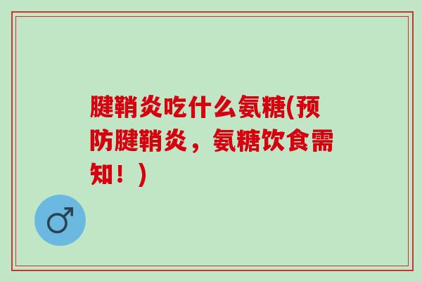 腱鞘炎吃什么氨糖(预防腱鞘炎，氨糖饮食需知！)