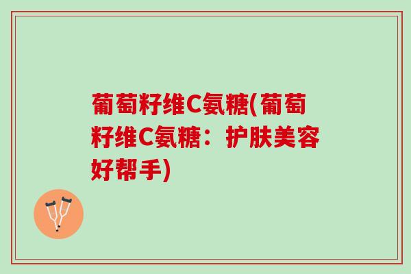 葡萄籽维C氨糖(葡萄籽维C氨糖：护肤美容好帮手)