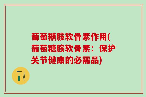 葡萄糖胺软骨素作用(葡萄糖胺软骨素:保护关节健康的必需品) 葡萄糖胺软骨素作用(葡萄糖胺软骨素:保护关节健康的必需品)